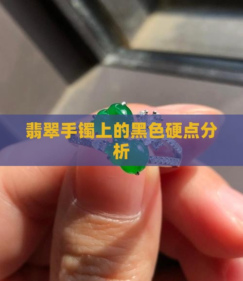 翡翠手镯上的黑色硬点分析
