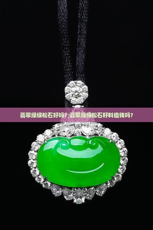 翡翠绿绿松石好吗？翡翠绿绿松石籽料值钱吗？