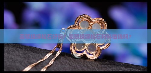 翡翠绿绿松石好吗？翡翠绿绿松石籽料值钱吗？