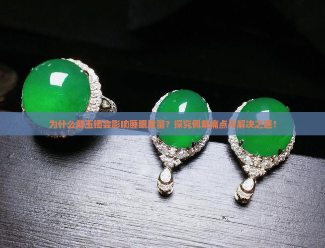 为什么戴玉镯会影响睡眠质量？探究佩戴痛点与解决之道！