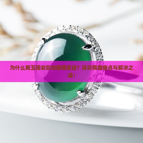 为什么戴玉镯会影响睡眠质量？探究佩戴痛点与解决之道！