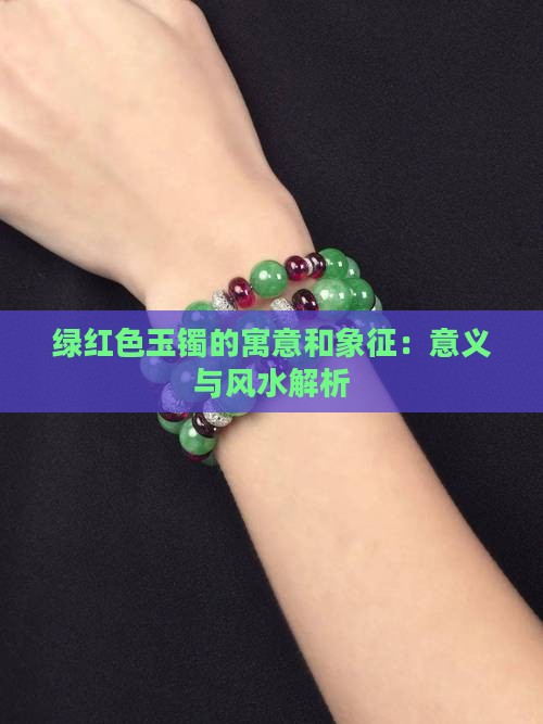 绿红色玉镯的寓意和象征：意义与风水解析