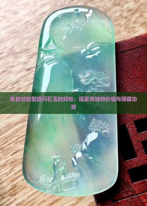 非蛇纹岩型透闪石玉的好处：探索其独特价值与保健功效