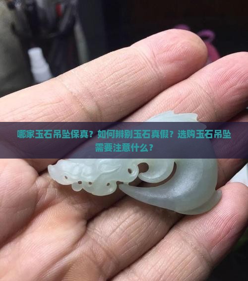 哪家玉石吊坠保真？如何辨别玉石真假？选购玉石吊坠需要注意什么？