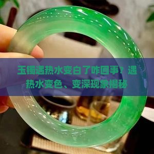 玉镯遇热水变白了咋回事？遇热水变色、变深现象揭秘