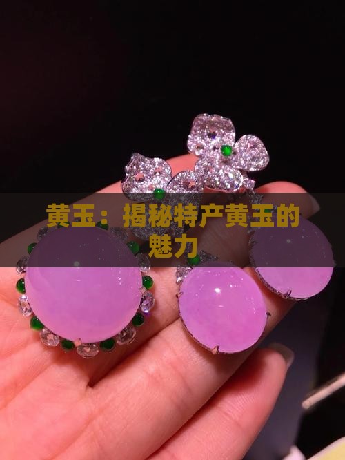 黄玉：揭秘特产黄玉的魅力