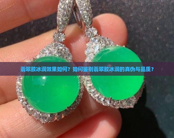 翡翠胶冰润效果如何？如何鉴别翡翠胶冰润的真伪与品质？