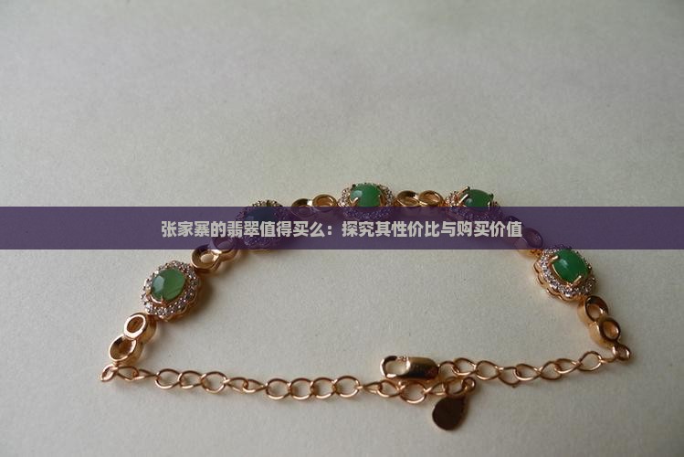 张家寨的翡翠值得买么：探究其性价比与购买价值