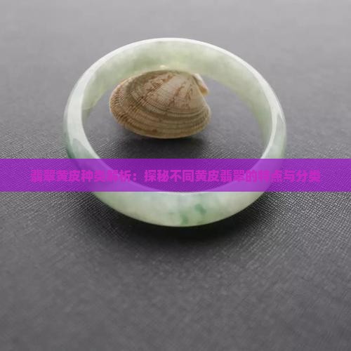 翡翠黄皮种类解析：探秘不同黄皮翡翠的特点与分类