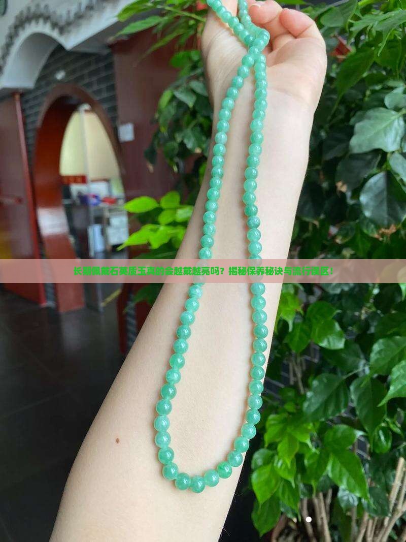 长期佩戴石英质玉真的会越戴越亮吗？揭秘保养秘诀与流行误区！