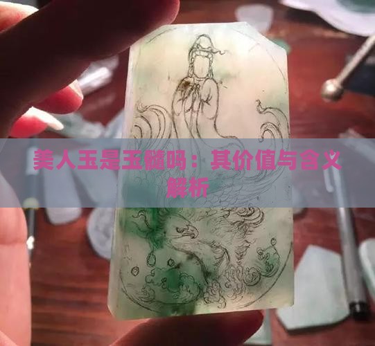 美人玉是玉髓吗：其价值与含义解析