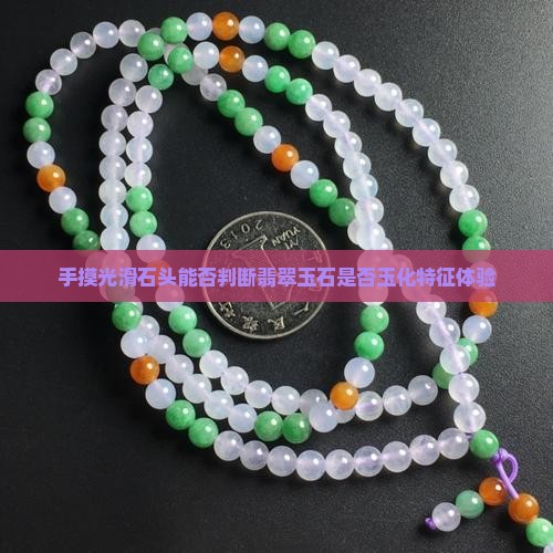 手摸光滑石头能否判断翡翠玉石是否玉化特征体验