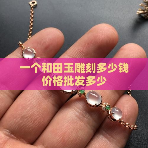 一个和田玉雕刻多少钱价格批发多少