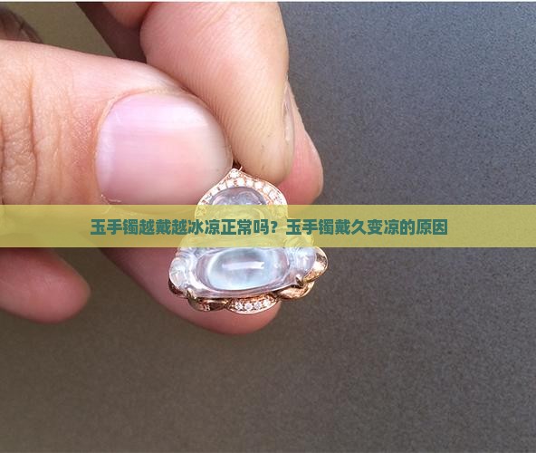 玉手镯越戴越冰凉正常吗？玉手镯戴久变凉的原因