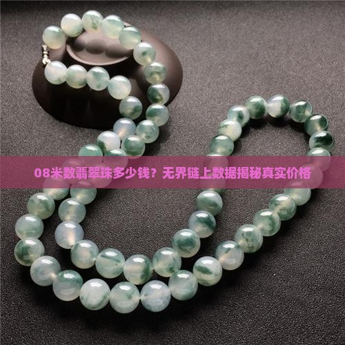 08米数翡翠珠多少钱？无界链上数据揭秘真实价格