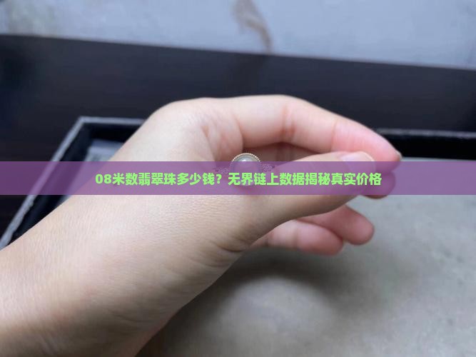 08米数翡翠珠多少钱？无界链上数据揭秘真实价格