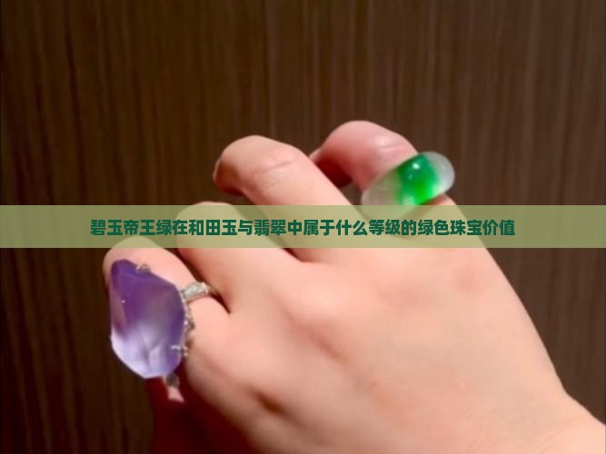 碧玉帝王绿在和田玉与翡翠中属于什么等级的绿色珠宝价值