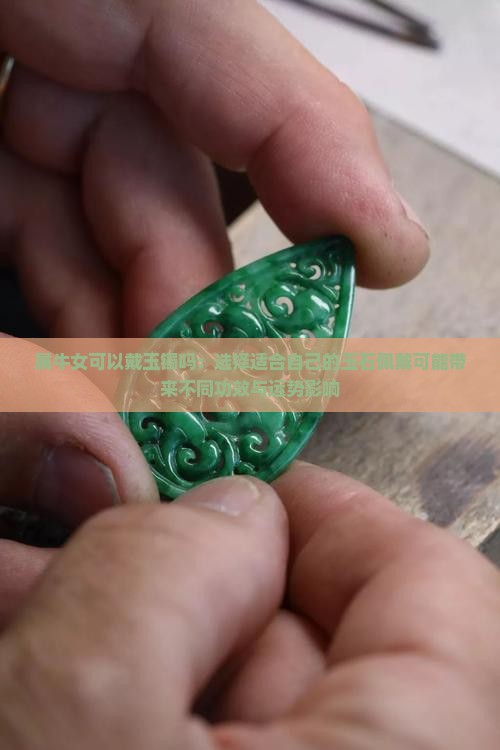 属牛女可以戴玉镯吗：选择适合自己的玉石佩戴可能带来不同功效与运势影响