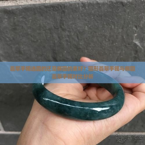 翡翠手镯选圆的还是椭圆的更好？圆形翡翠手镯与椭圆翡翠手镯对比分析