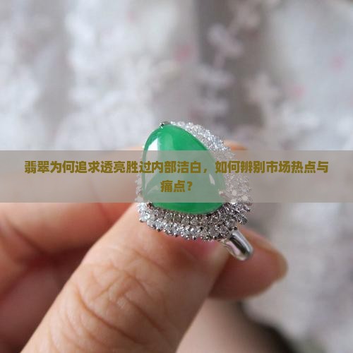 翡翠为何追求透亮胜过内部洁白，如何辨别市场热点与痛点？