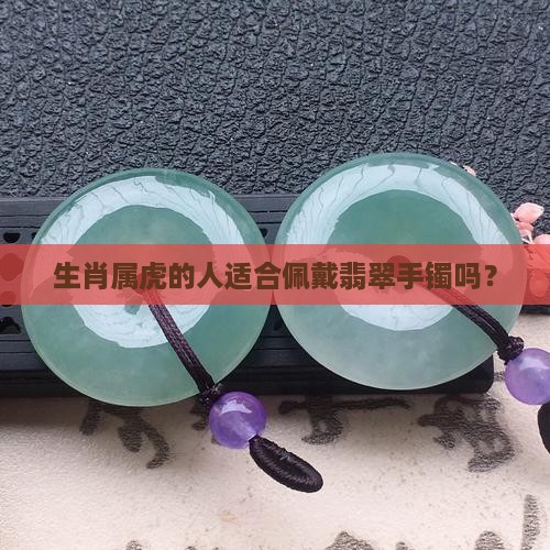 生肖属虎的人适合佩戴翡翠手镯吗？
