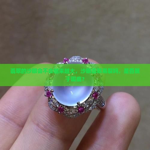 翡翠的沙眼会不会越来越大，沙眼翡翠易裂吗，是否属于瑕疵？