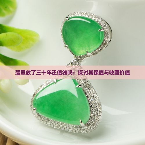翡翠放了三十年还值钱吗：探讨其保值与收藏价值