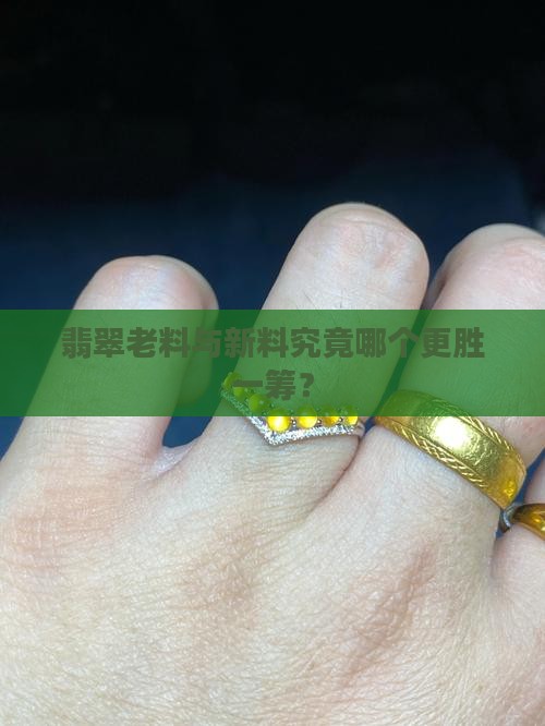 翡翠老料与新料究竟哪个更胜一筹？