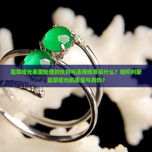 翡翠哑光表面处理的优势与适用场景是什么？如何判断翡翠哑光的质量与真伪？