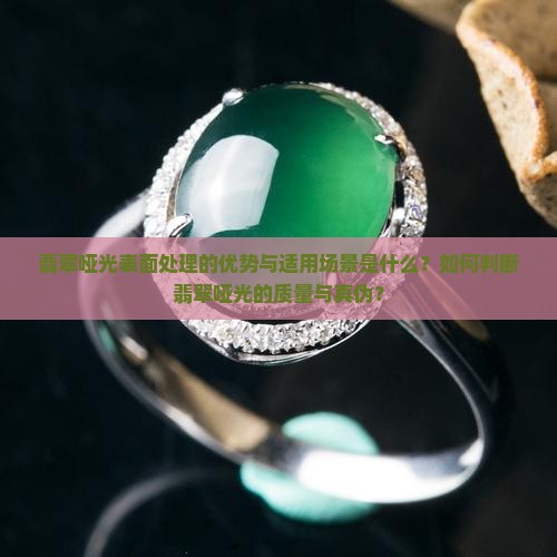翡翠哑光表面处理的优势与适用场景是什么？如何判断翡翠哑光的质量与真伪？