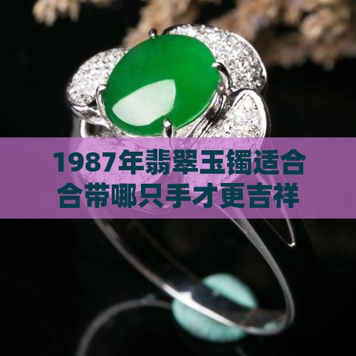 1987年翡翠玉镯适合合带哪只手才更吉祥