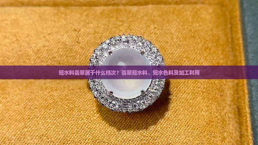 短水料翡翠属于什么档次？翡翠短水料、短水色料及加工利用
