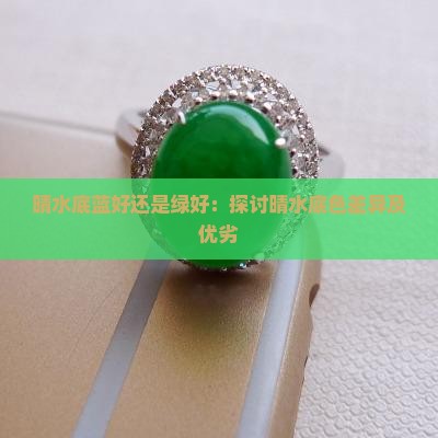 晴水底蓝好还是绿好：探讨晴水底色差异及优劣