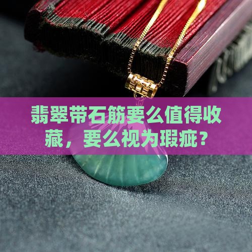 翡翠带石筋要么值得收藏，要么视为瑕疵？