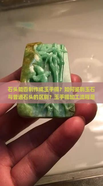 石头能否制作成玉手镯？如何鉴别玉石与普通石头的区别？玉手镯加工流程是怎样的？