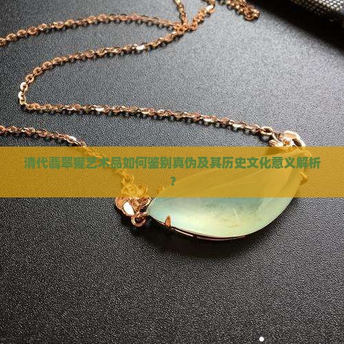 清代翡翠獾艺术品如何鉴别真伪及其历史文化意义解析？