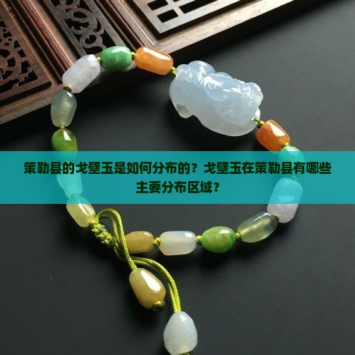 策勒县的戈壁玉是如何分布的？戈壁玉在策勒县有哪些主要分布区域？