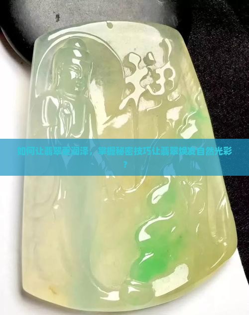 如何让翡翠更润泽，掌握秘密技巧让翡翠焕发自然光彩？