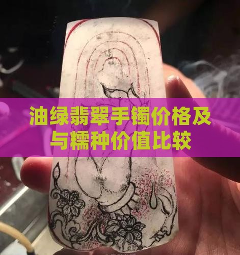 油绿翡翠手镯价格及与糯种价值比较