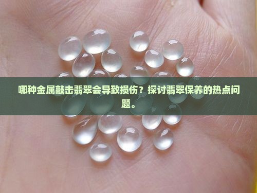 哪种金属敲击翡翠会导致损伤？探讨翡翠保养的热点问题。