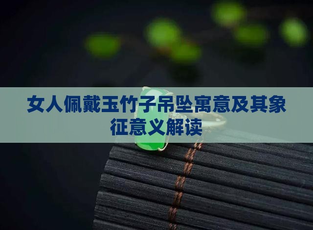 女人佩戴玉竹子吊坠寓意及其象征意义解读