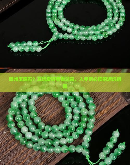 胶州玉原石？文玩爱好者看过来，入手前必读的避坑指南