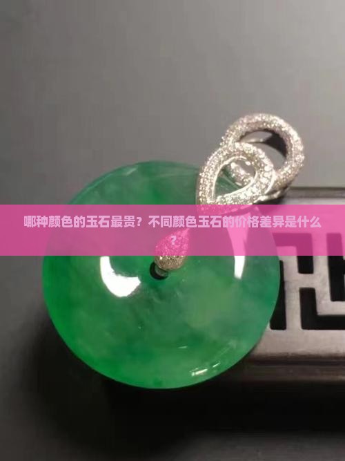 哪种颜色的玉石最贵？不同颜色玉石的价格差异是什么？
