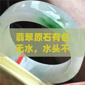 翡翠原石有色无水，水头不足如何判断价值