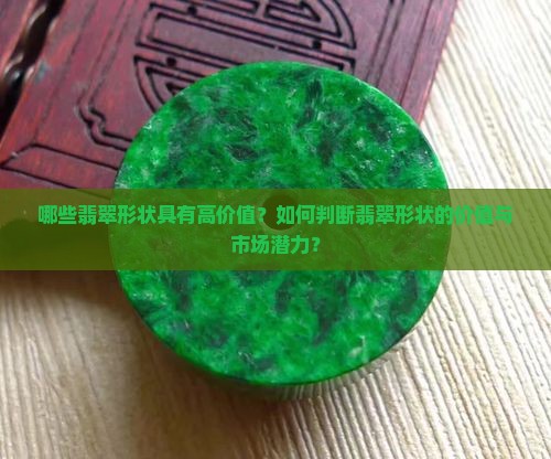 哪些翡翠形状具有高价值？如何判断翡翠形状的价值与市场潜力？