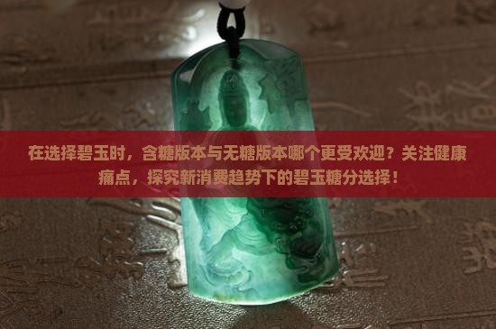 在选择碧玉时，含糖版本与无糖版本哪个更受欢迎？关注健康痛点，探究新消费趋势下的碧玉糖分选择！