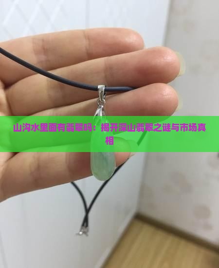 山沟水里面有翡翠吗：揭开深山翡翠之谜与市场真相
