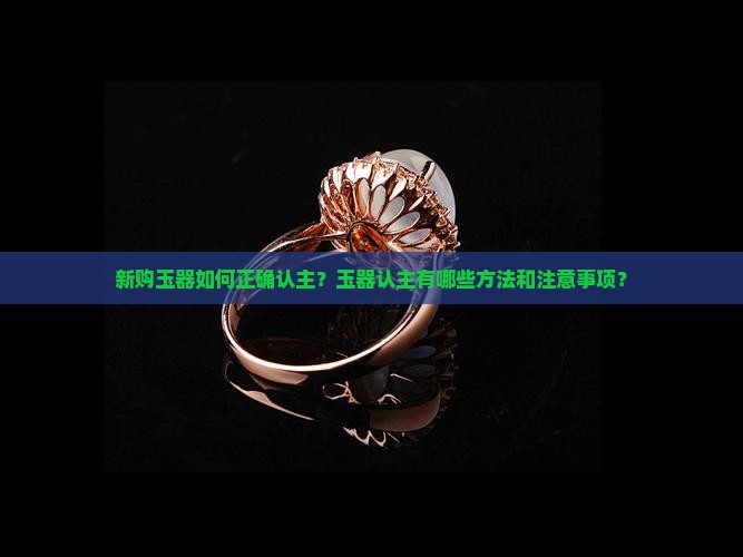 新购玉器如何正确认主？玉器认主有哪些方法和注意事项？