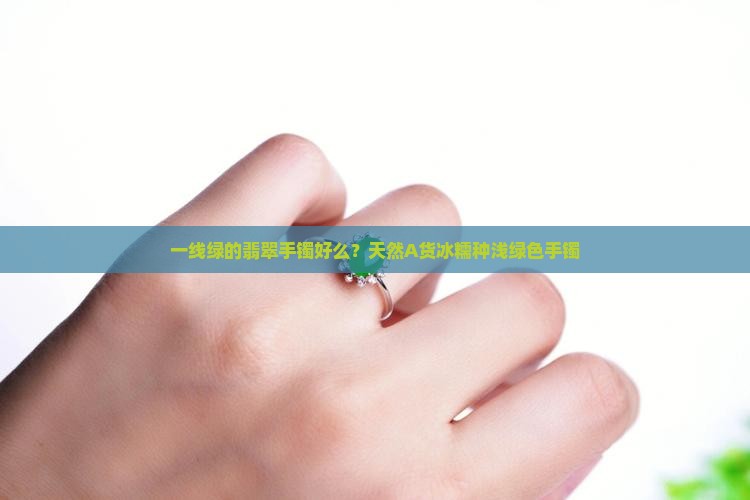 一线绿的翡翠手镯好么？天然A货冰糯种浅绿色手镯