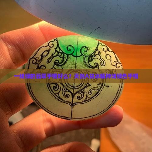 一线绿的翡翠手镯好么？天然A货冰糯种浅绿色手镯